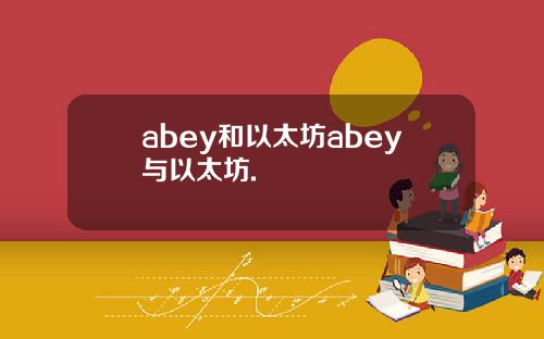 abey和以太坊abey与以太坊.
