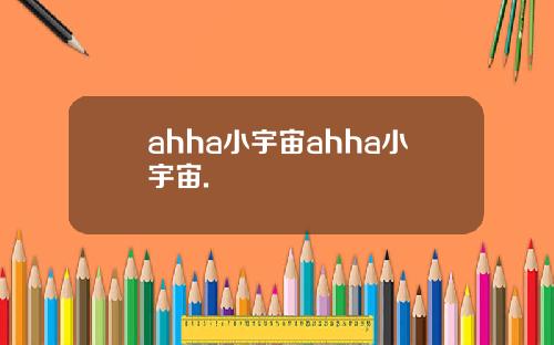 ahha小宇宙ahha小宇宙.