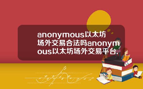 anonymous以太坊场外交易合法吗anonymous以太坊场外交易平台.