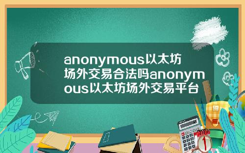 anonymous以太坊场外交易合法吗anonymous以太坊场外交易平台