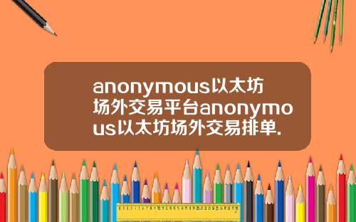 anonymous以太坊场外交易平台anonymous以太坊场外交易排单.
