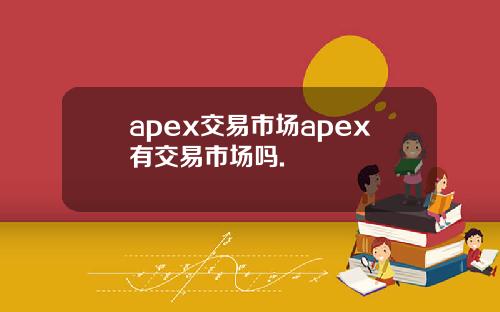 apex交易市场apex有交易市场吗.