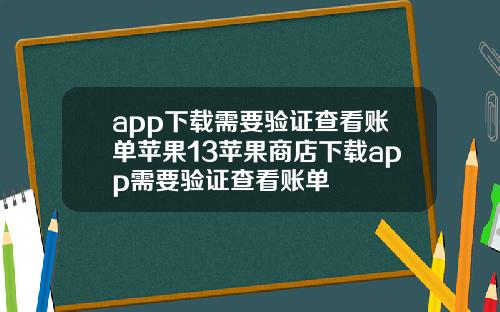 app下载需要验证查看账单苹果13苹果商店下载app需要验证查看账单