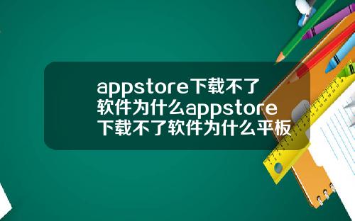 appstore下载不了软件为什么appstore下载不了软件为什么平板