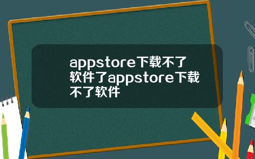 appstore下载不了软件了appstore下载不了软件
