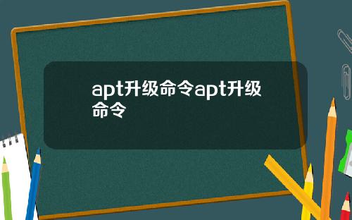 apt升级命令apt升级命令