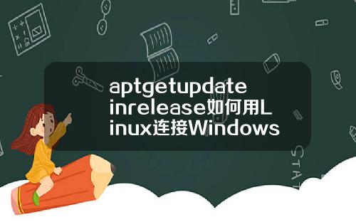 aptgetupdateinrelease如何用Linux连接Windows的远程桌面