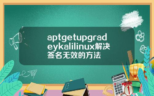 aptgetupgradeykalilinux解决签名无效的方法