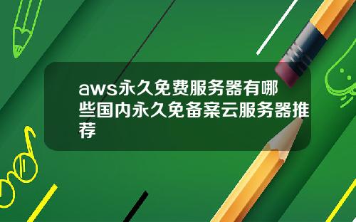 aws永久免费服务器有哪些国内永久免备案云服务器推荐