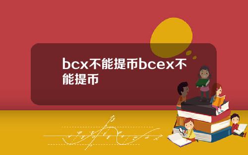 bcx不能提币bcex不能提币