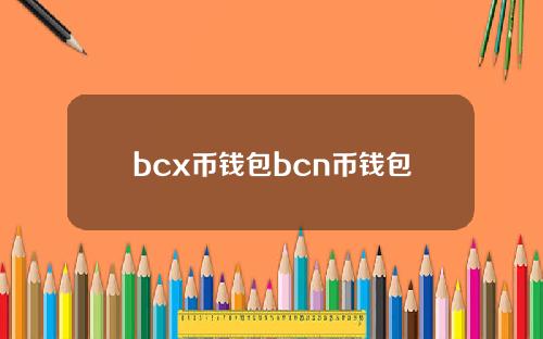 bcx币钱包bcn币钱包