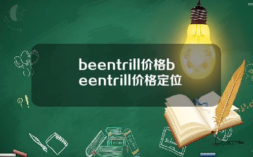 beentrill价格beentrill价格定位