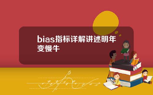 bias指标详解讲述明年变慢牛