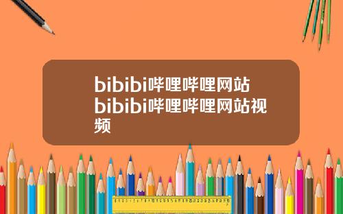 bibibi哔哩哔哩网站bibibi哔哩哔哩网站视频