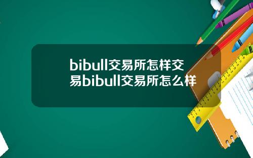 bibull交易所怎样交易bibull交易所怎么样