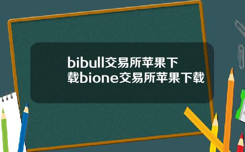 bibull交易所苹果下载bione交易所苹果下载