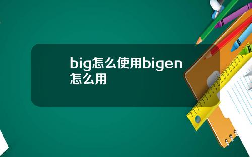 big怎么使用bigen怎么用