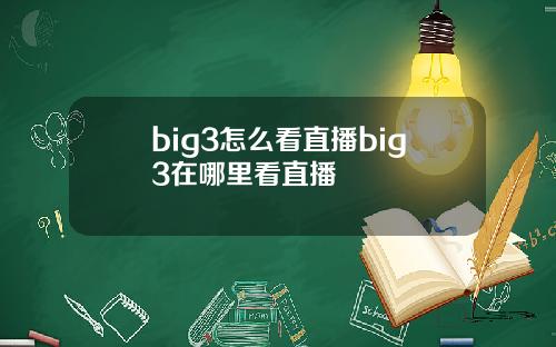 big3怎么看直播big3在哪里看直播