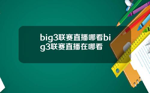 big3联赛直播哪看big3联赛直播在哪看