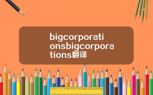 bigcorporationsbigcorporations翻译