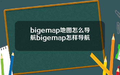 bigemap地图怎么导航bigemap怎样导航