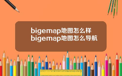 bigemap地图怎么样bigemap地图怎么导航