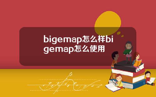 bigemap怎么样bigemap怎么使用