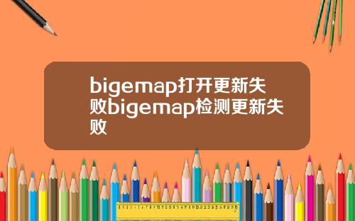 bigemap打开更新失败bigemap检测更新失败