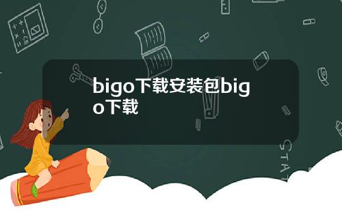 bigo下载安装包bigo下载