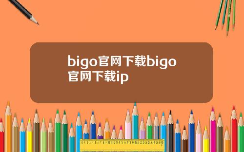 bigo官网下载bigo官网下载ip