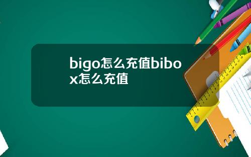 bigo怎么充值bibox怎么充值