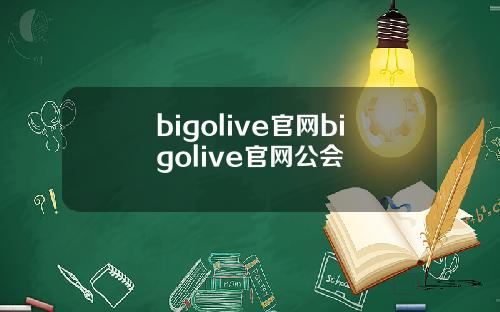 bigolive官网bigolive官网公会