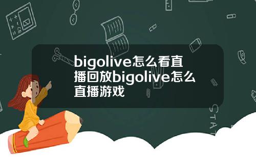 bigolive怎么看直播回放bigolive怎么直播游戏