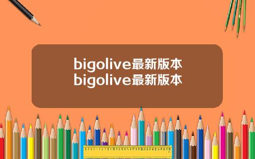 bigolive最新版本bigolive最新版本