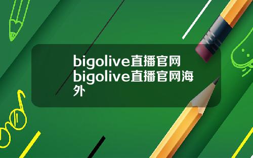 bigolive直播官网bigolive直播官网海外