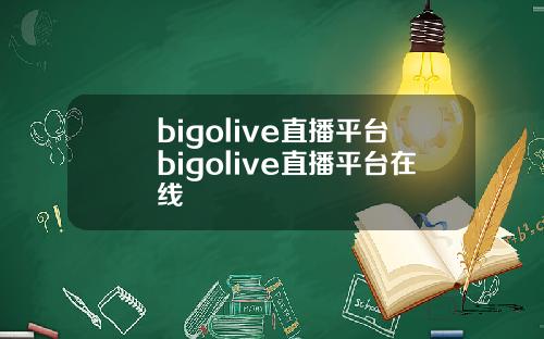 bigolive直播平台bigolive直播平台在线