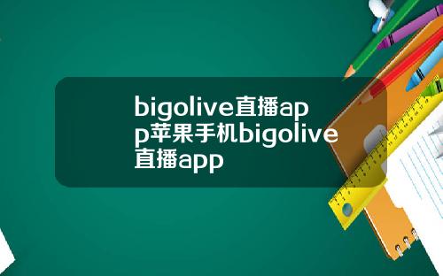 bigolive直播app苹果手机bigolive直播app