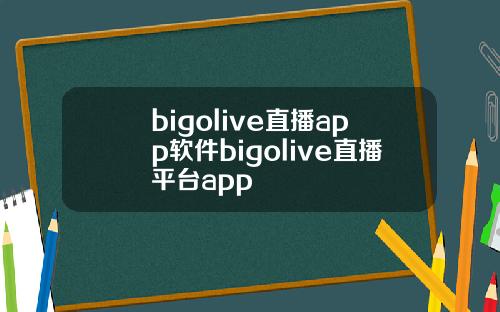 bigolive直播app软件bigolive直播平台app