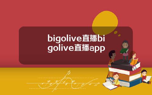 bigolive直播bigolive直播app