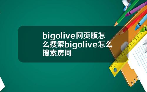 bigolive网页版怎么搜索bigolive怎么搜索房间