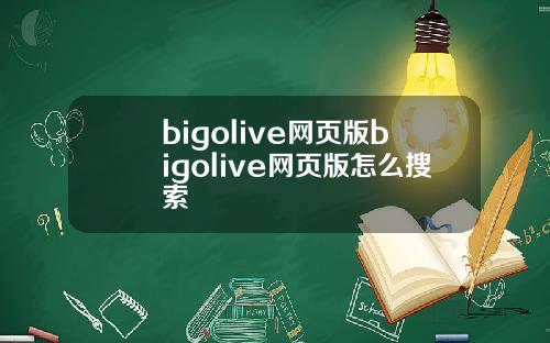 bigolive网页版bigolive网页版怎么搜索