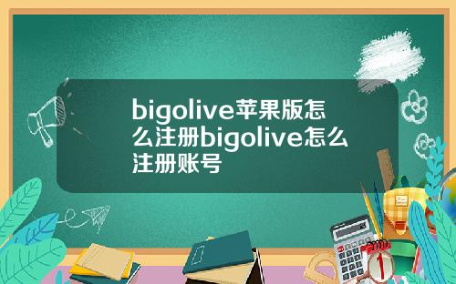 bigolive苹果版怎么注册bigolive怎么注册账号