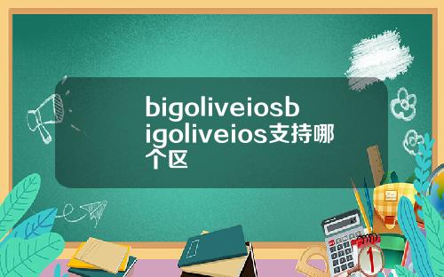 bigoliveiosbigoliveios支持哪个区