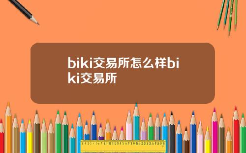biki交易所怎么样biki交易所