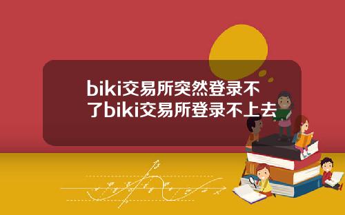 biki交易所突然登录不了biki交易所登录不上去