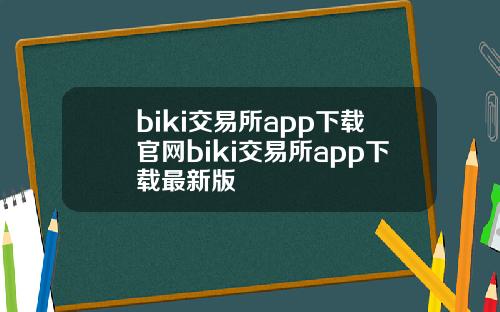 biki交易所app下载官网biki交易所app下载最新版