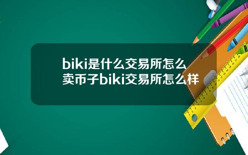 biki是什么交易所怎么卖币子biki交易所怎么样