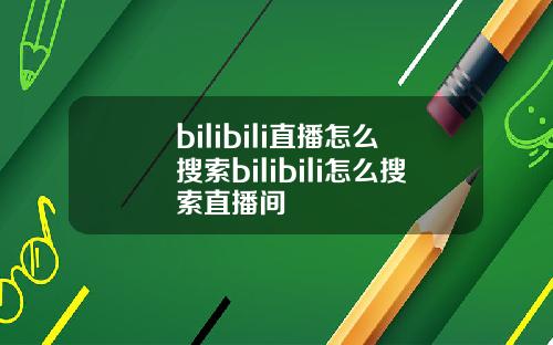 bilibili直播怎么搜索bilibili怎么搜索直播间