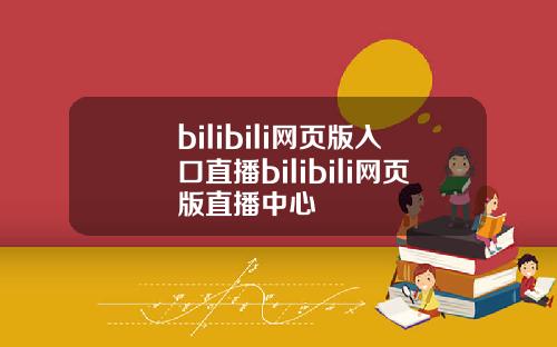 bilibili网页版入口直播bilibili网页版直播中心