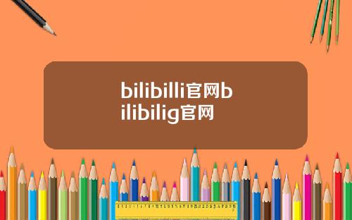 bilibilli官网bilibilig官网